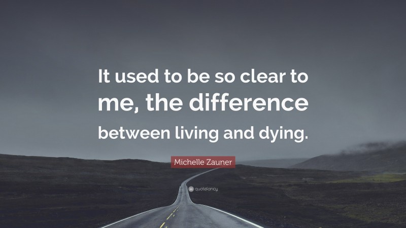 Michelle Zauner Quote: “It used to be so clear to me, the difference between living and dying.”