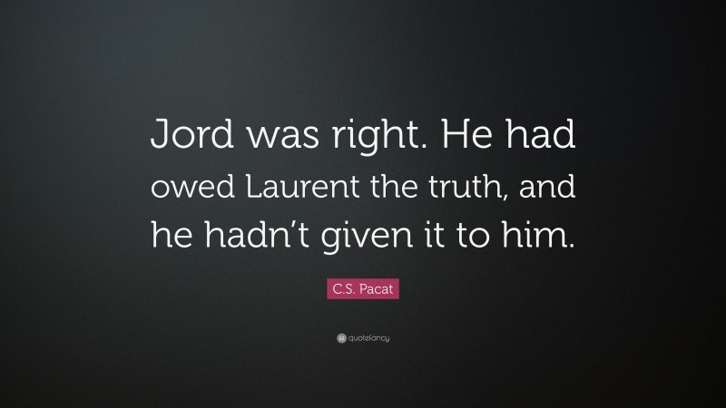 C.S. Pacat Quote: “Jord was right. He had owed Laurent the truth, and he hadn’t given it to him.”