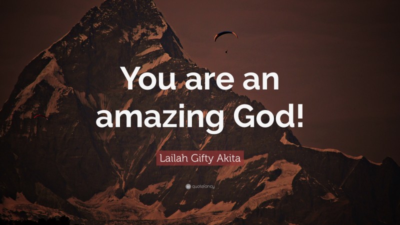 Lailah Gifty Akita Quote: “You are an amazing God!”