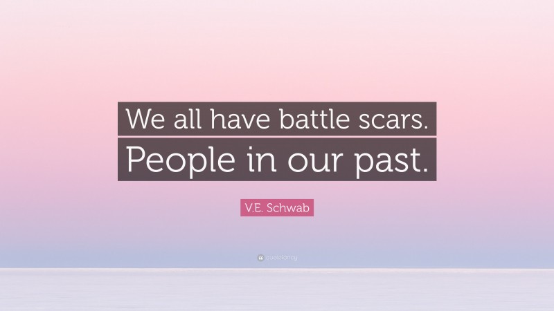 V.E. Schwab Quote: “We all have battle scars. People in our past.”