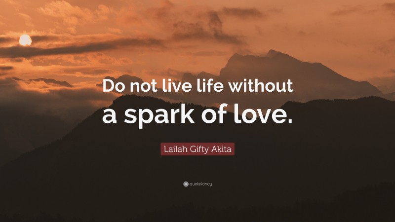 Lailah Gifty Akita Quote: “Do not live life without a spark of love.”