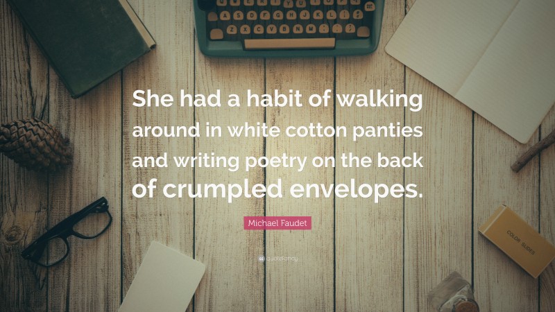 Michael Faudet Quote: “She had a habit of walking around in white cotton panties and writing poetry on the back of crumpled envelopes.”