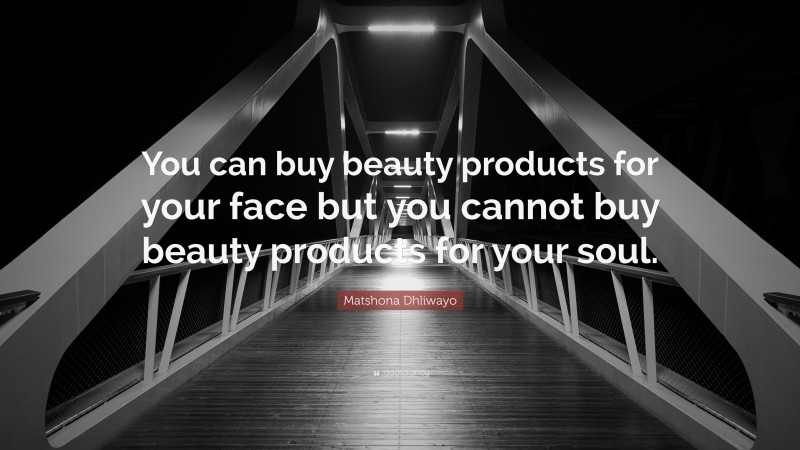 Matshona Dhliwayo Quote: “You can buy beauty products for your face but you cannot buy beauty products for your soul.”