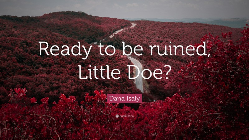 Dana Isaly Quote: “Ready to be ruined, Little Doe?”