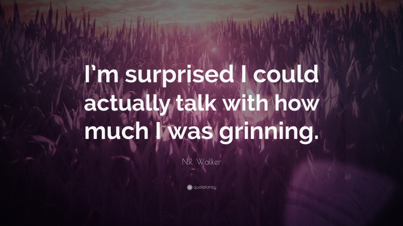 N.R. Walker Quote: “I’m surprised I could actually talk with how much I was grinning.”