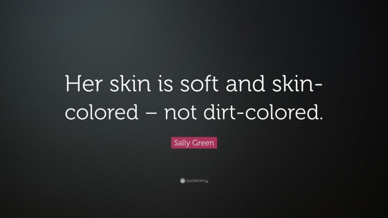 Sally Green Quote: “Her skin is soft and skin-colored – not dirt-colored.”
