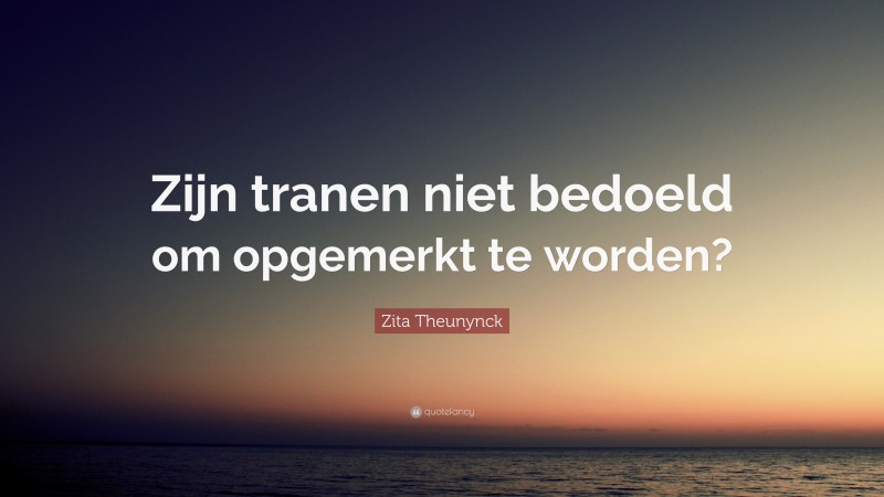 Zita Theunynck Quote: “Zijn tranen niet bedoeld om opgemerkt te worden?”