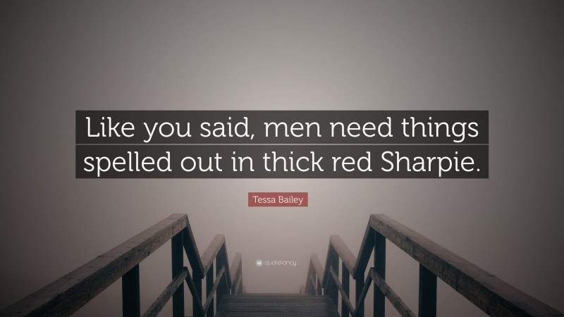 Tessa Bailey Quote: “Like you said, men need things spelled out in thick red Sharpie.”