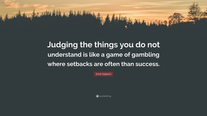 Amit Kalantri Quote: “Judging the things you do not understand is like a game of gambling where setbacks are often than success.”