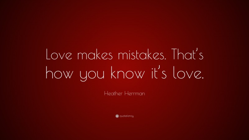 Heather Herrman Quote: “Love makes mistakes. That’s how you know it’s love.”