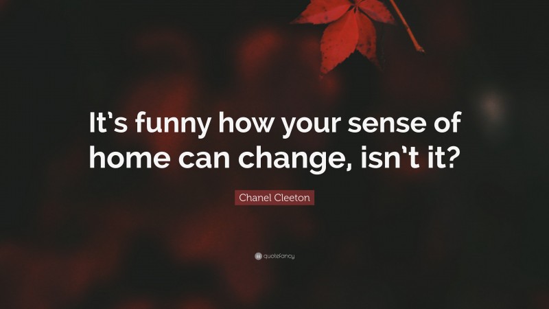 Chanel Cleeton Quote: “It’s funny how your sense of home can change, isn’t it?”