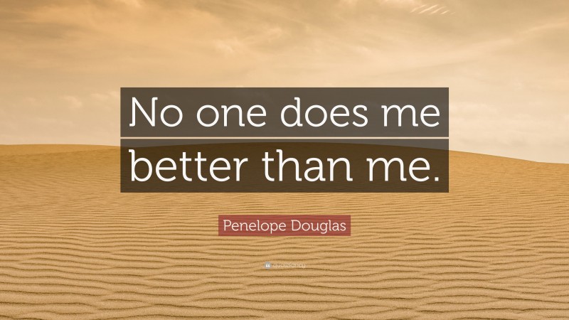 Penelope Douglas Quote: “No one does me better than me.”