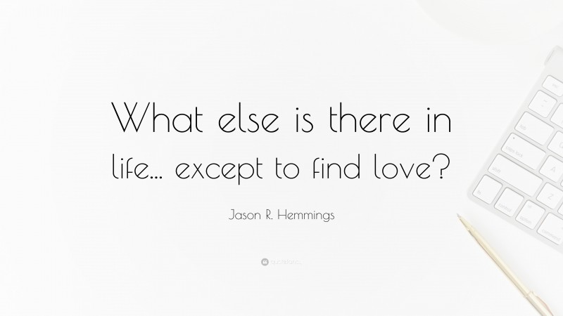 Jason R. Hemmings Quote: “What else is there in life... except to find love?”