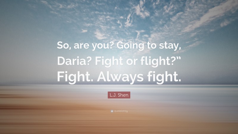 L.J. Shen Quote: “So, are you? Going to stay, Daria? Fight or flight?” Fight. Always fight.”