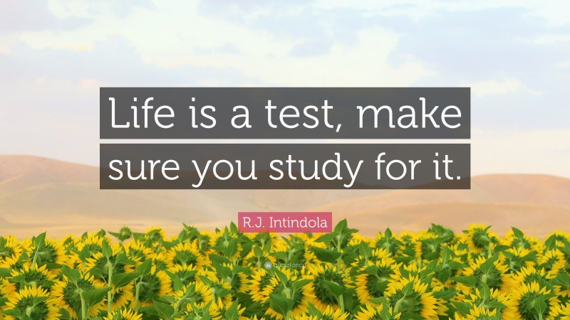 R.J. Intindola Quote: “Life is a test, make sure you study for it.”