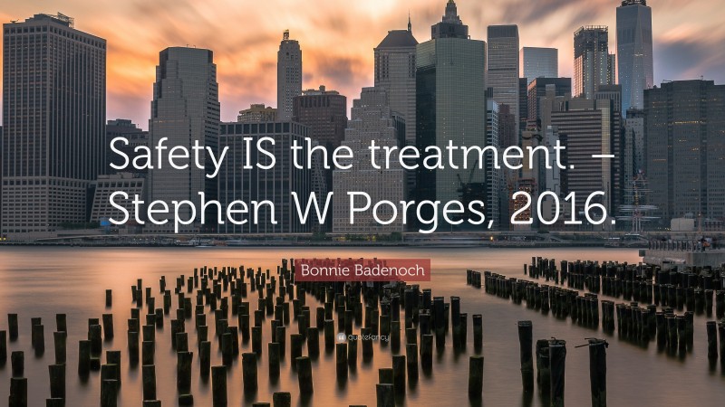 Bonnie Badenoch Quote: “Safety IS the treatment. – Stephen W Porges, 2016.”