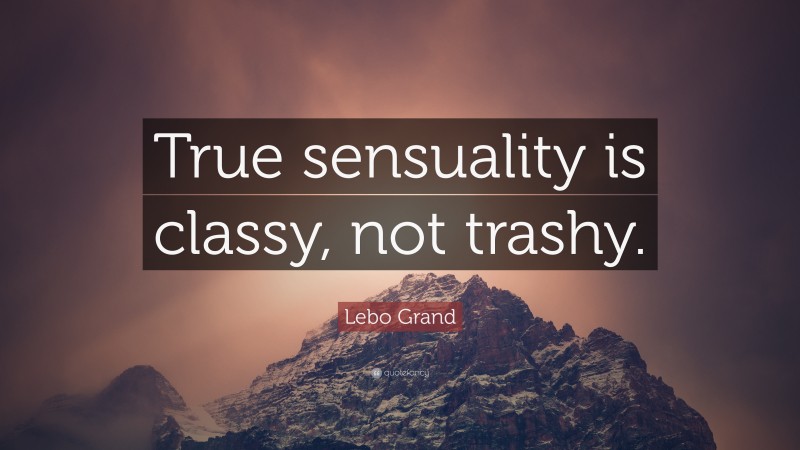 Lebo Grand Quote: “True sensuality is classy, not trashy.”