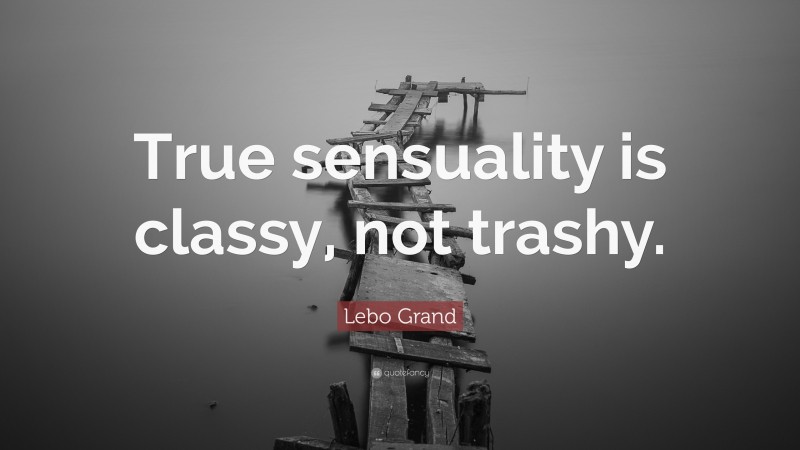 Lebo Grand Quote: “True sensuality is classy, not trashy.”