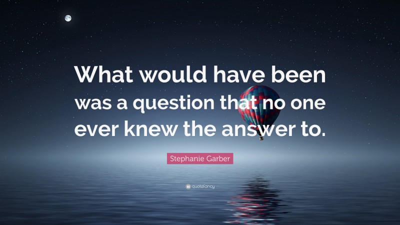 Stephanie Garber Quote: “What would have been was a question that no one ever knew the answer to.”