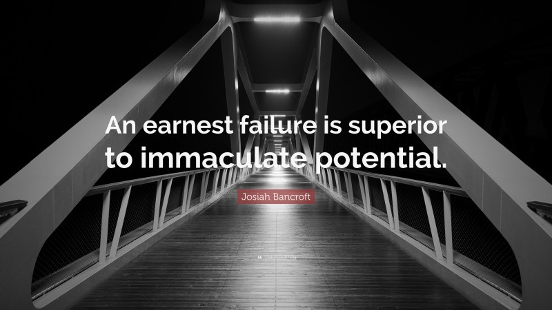 Josiah Bancroft Quote: “An earnest failure is superior to immaculate potential.”