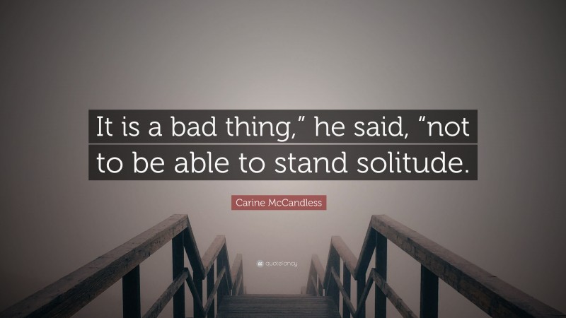 Carine McCandless Quote: “It is a bad thing,” he said, “not to be able to stand solitude.”