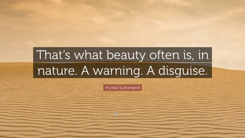 Krystal Sutherland Quote: “That’s what beauty often is, in nature. A warning. A disguise.”