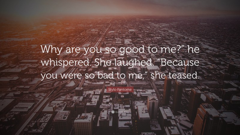 Stylo Fantome Quote: “Why are you so good to me?” he whispered. She laughed. “Because you were so bad to me,” she teased.”