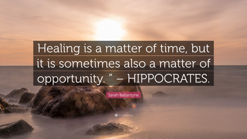 Sarah Ballantyne Quote: “Healing is a matter of time, but it is sometimes also a matter of opportunity. ” – HIPPOCRATES.”