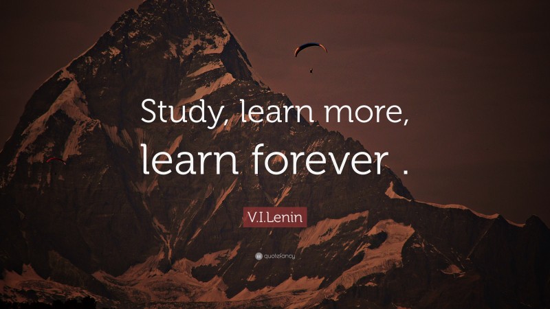 V.I.Lenin Quote: “Study, learn more, learn forever .”