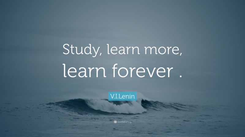 V.I.Lenin Quote: “Study, learn more, learn forever .”