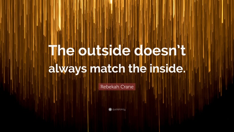 Rebekah Crane Quote: “The outside doesn’t always match the inside.”
