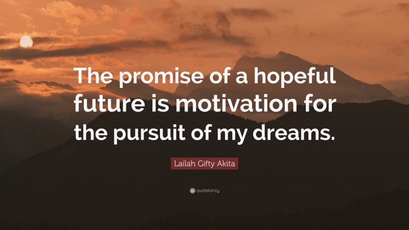 Lailah Gifty Akita Quote: “The promise of a hopeful future is motivation for the pursuit of my dreams.”