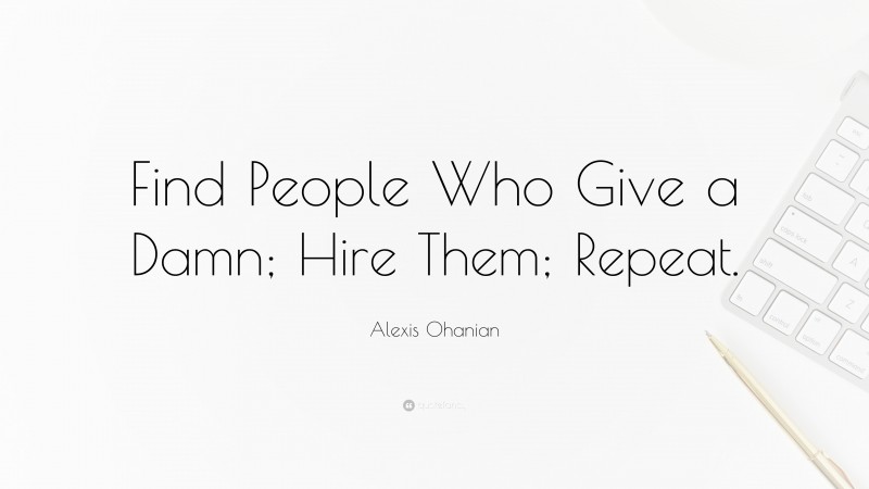 Alexis Ohanian Quote: “Find People Who Give a Damn; Hire Them; Repeat.”