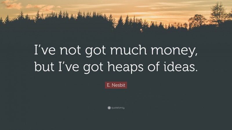 E. Nesbit Quote: “I’ve not got much money, but I’ve got heaps of ideas.”