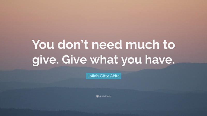 Lailah Gifty Akita Quote: “You don’t need much to give. Give what you have.”