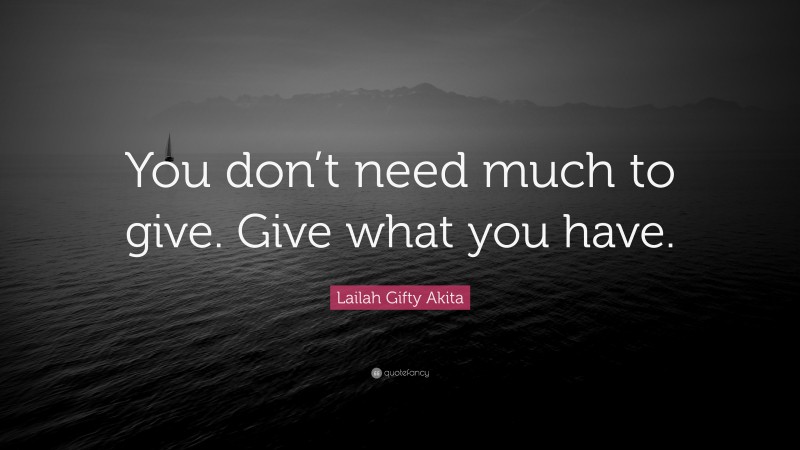 Lailah Gifty Akita Quote: “You don’t need much to give. Give what you have.”