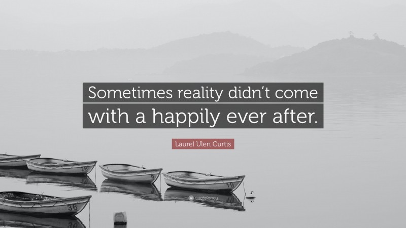 Laurel Ulen Curtis Quote: “Sometimes reality didn’t come with a happily ever after.”