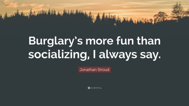 Jonathan Stroud Quote: “Burglary’s more fun than socializing, I always say.”