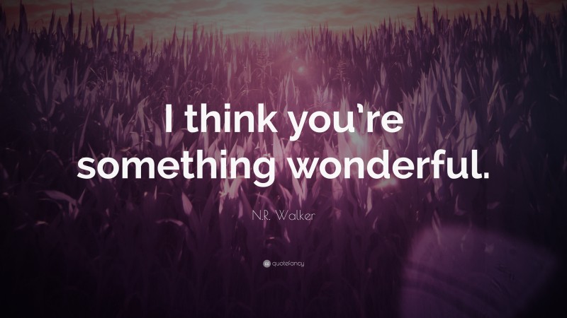 N.R. Walker Quote: “I think you’re something wonderful.”