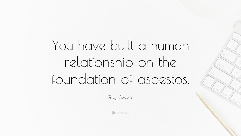 Greg Sestero Quote: “You have built a human relationship on the foundation of asbestos.”