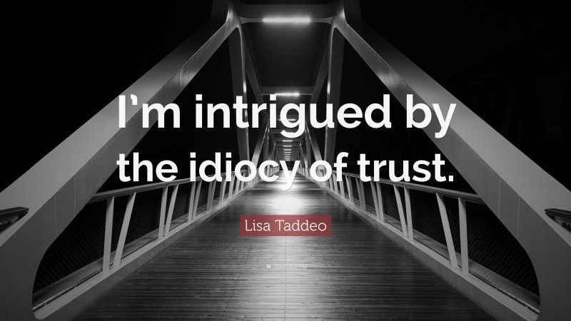 Lisa Taddeo Quote: “I’m intrigued by the idiocy of trust.”