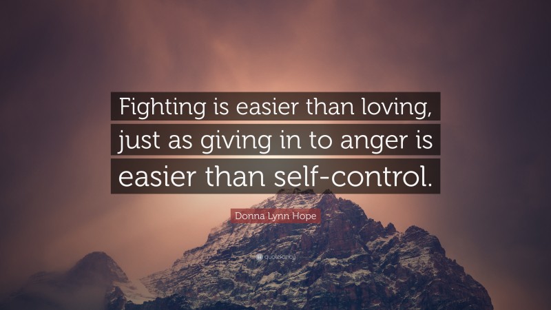 Donna Lynn Hope Quote: “Fighting is easier than loving, just as giving in to anger is easier than self-control.”