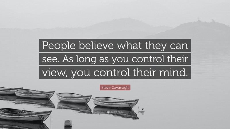 Steve Cavanagh Quote: “People believe what they can see. As long as you control their view, you control their mind.”