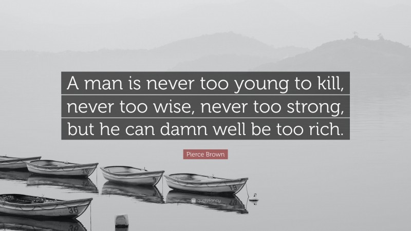 Pierce Brown Quote: “A man is never too young to kill, never too wise, never too strong, but he can damn well be too rich.”