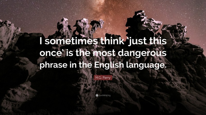 H.G. Parry Quote: “I sometimes think ‘just this once’ is the most dangerous phrase in the English language.”