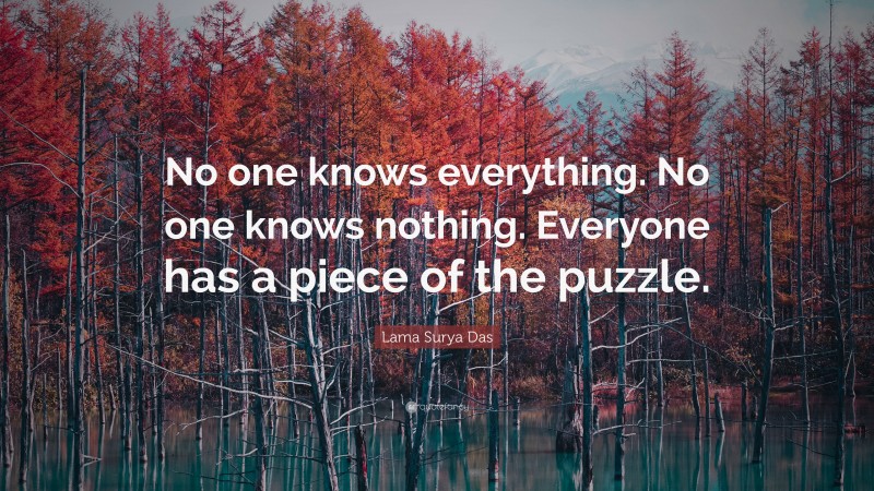 Lama Surya Das Quote: “No one knows everything. No one knows nothing. Everyone has a piece of the puzzle.”