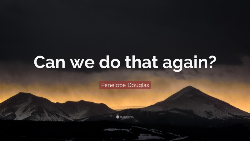 Penelope Douglas Quote: “Can we do that again?”