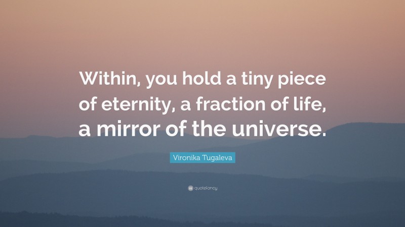 Vironika Tugaleva Quote: “Within, you hold a tiny piece of eternity, a fraction of life, a mirror of the universe.”
