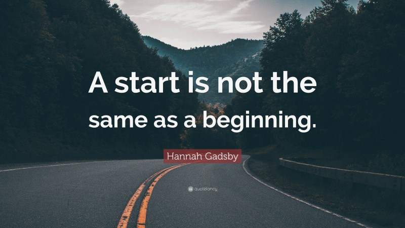 Hannah Gadsby Quote: “A start is not the same as a beginning.”