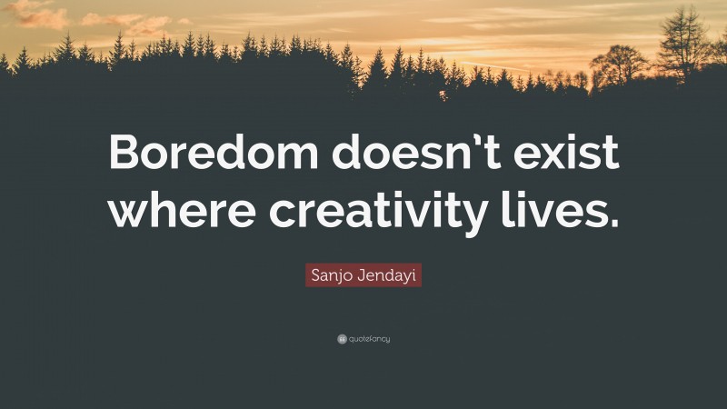Sanjo Jendayi Quote: “Boredom doesn’t exist where creativity lives.”